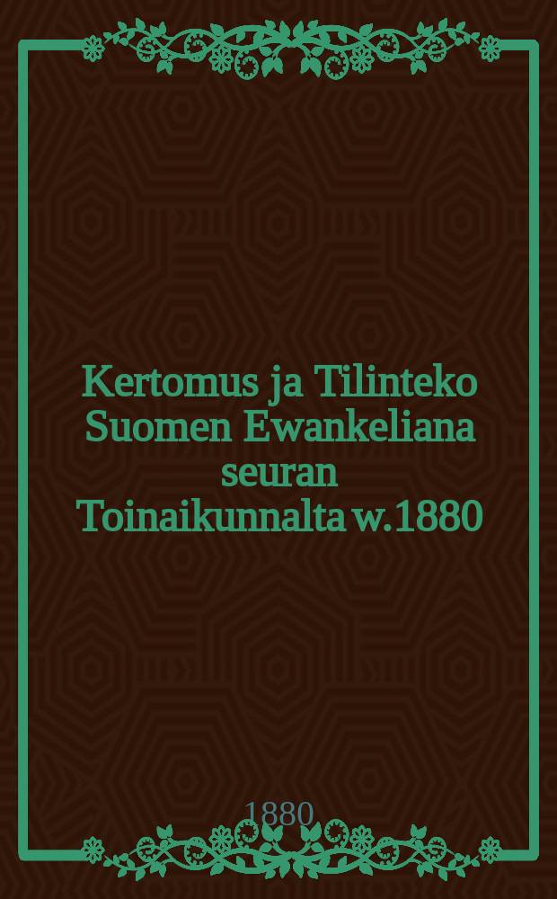 Kertomus ja Tilinteko Suomen Ewankeliana seuran Toinaikunnalta w.1880