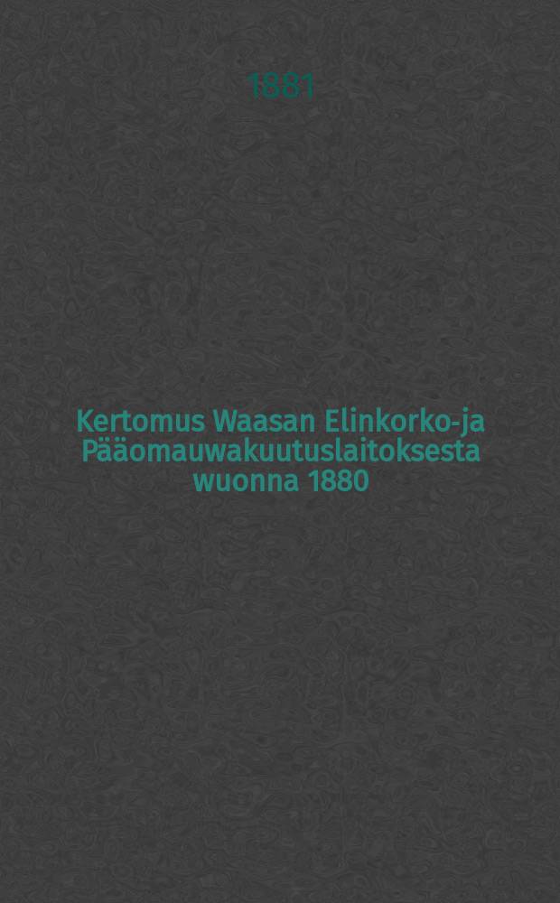 Kertomus Waasan Elinkorko-ja Pääomauwakuutuslaitoksesta wuonna 1880