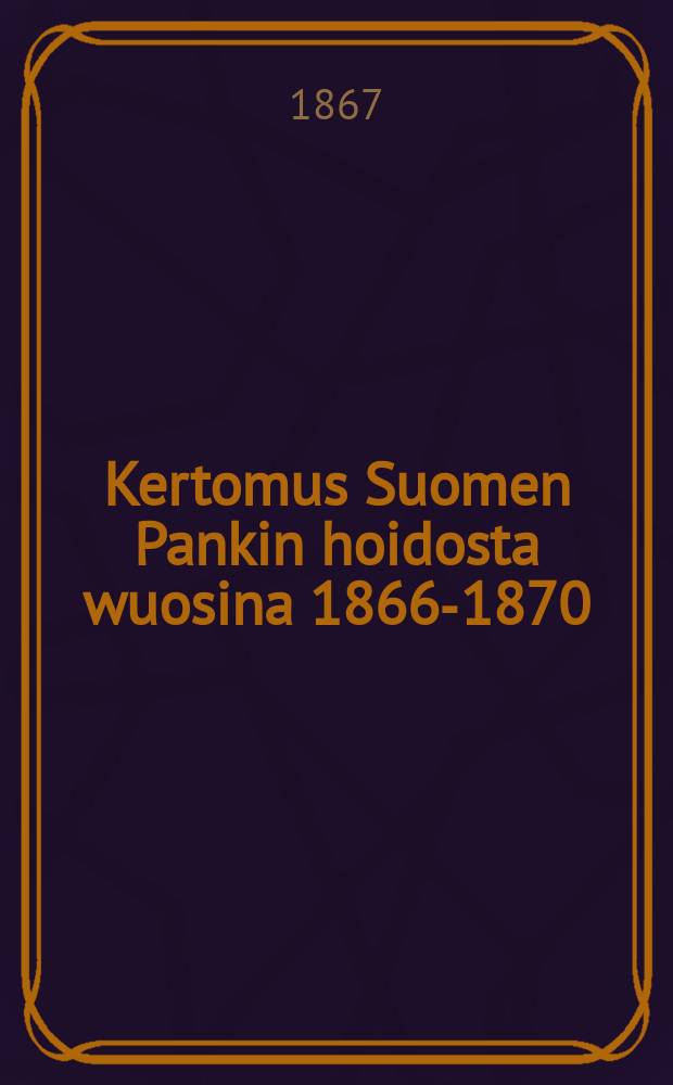 Kertomus Suomen Pankin hoidosta wuosina 1866-1870