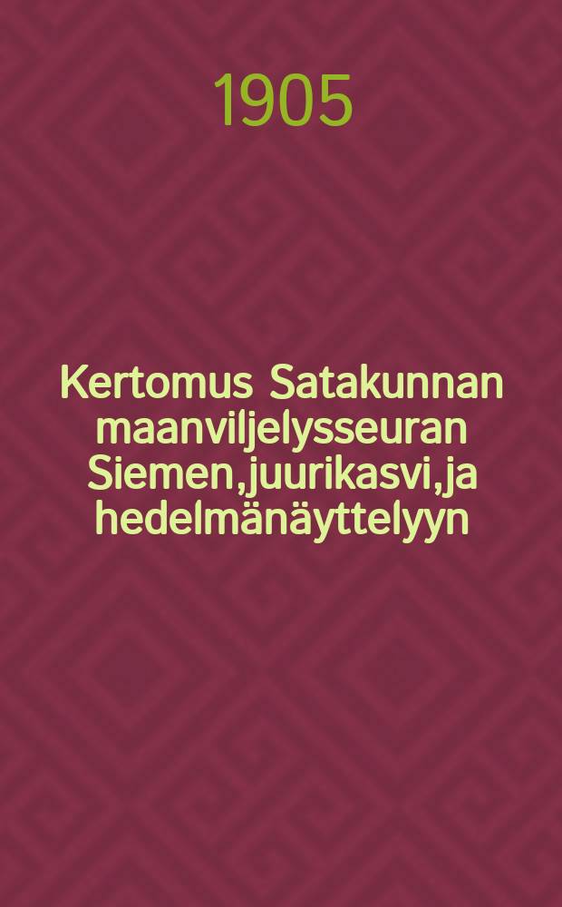 Kertomus Satakunnan maanviljelysseuran Siemen,juurikasvi,ja hedelmänäyttelyyn : Porissa X/17-19 1905