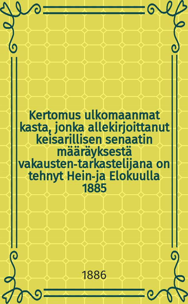 Kertomus ulkomaanmat kasta, jonka allekirjoittanut keisarillisen senaatin määräyksestä vakausten-tarkastelijana on tehnyt Heinä- ja Elokuulla 1885