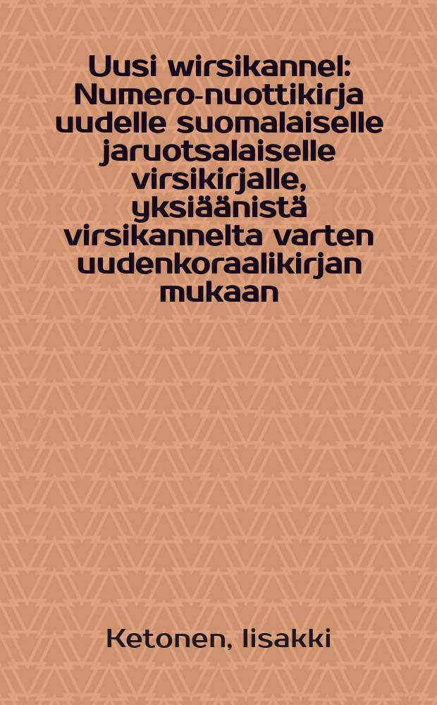 Uusi wirsikannel : Numero-nuottikirja uudelle suomalaiselle jaruotsalaiselle virsikirjalle, yksiäänistä virsikannelta varten uudenkoraalikirjan mukaan