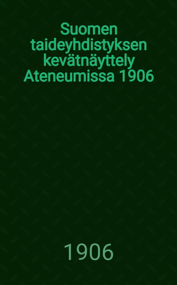 Suomen taideyhdistyksen kevätnäyttely Ateneumissa 1906