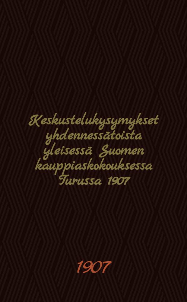Keskustelukysymykset yhdennessätoista yleisessä Suomen kauppiaskokouksessa Turussa 1907