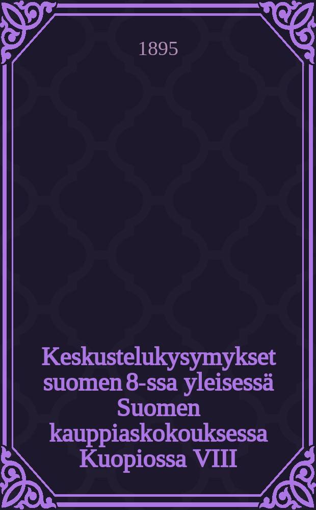 Keskustelukysymykset suomen 8-ssa yleisessä Suomen kauppiaskokouksessa Kuopiossa VIII/5 1895