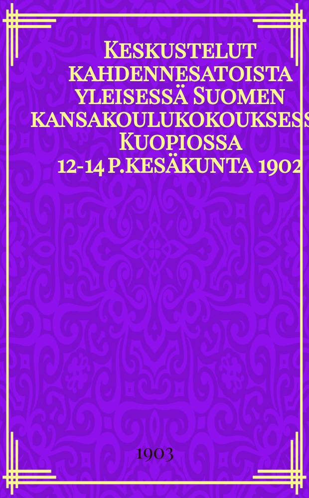Keskustelut kahdennesatoista yleisessä Suomen kansakoulukokouksessa Kuopiossa 12-14 p.kesäkunta 1902 = Förhanlingarna vid telfte allmänna finska folkskolemötet i Puopio den 12,13 och 14 juni 1902