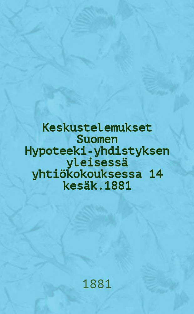 Keskustelemukset Suomen Hypoteeki-yhdistyksen yleisessä yhtiökokouksessa 14 kesäk.1881