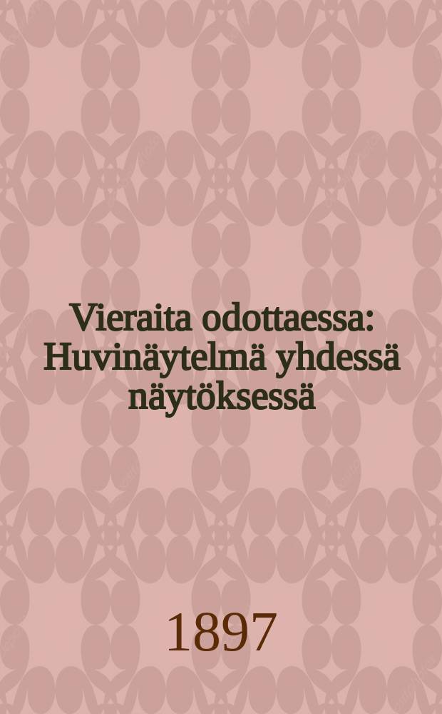 Vieraita odottaessa : Huvinäytelmä yhdessä näytöksessä
