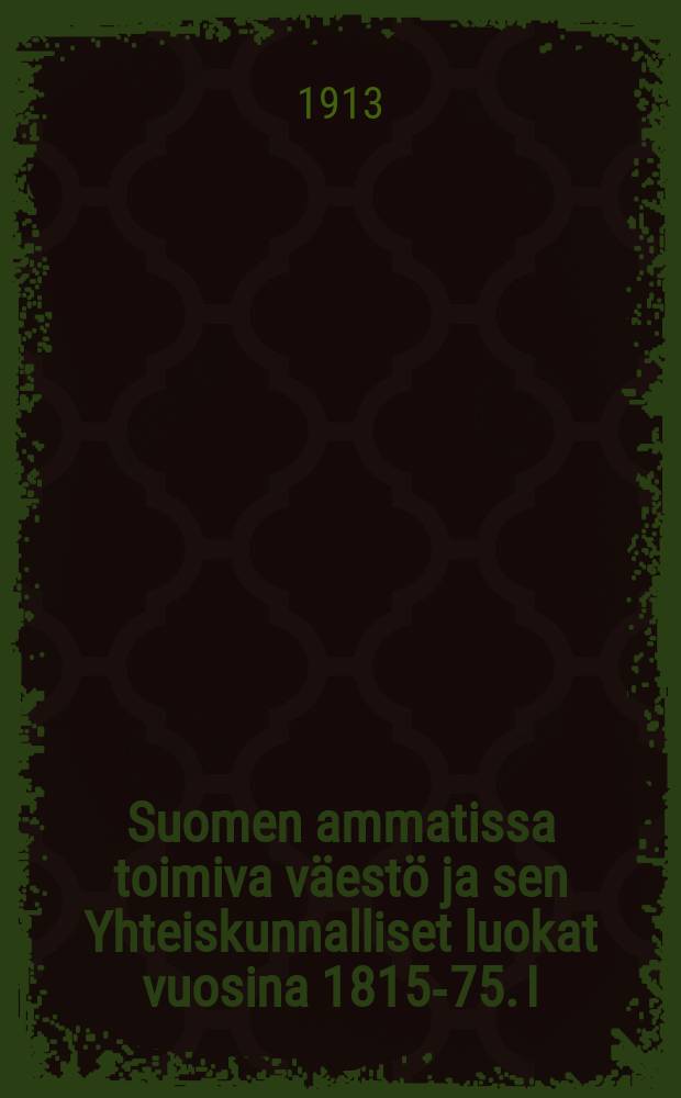 Suomen ammatissa toimiva väestö ja sen Yhteiskunnalliset luokat vuosina 1815-75. I : Maaseutu