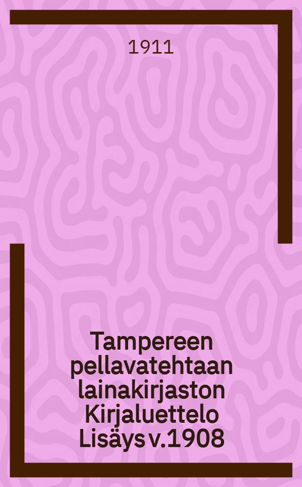 Tampereen pellavatehtaan lainakirjaston Kirjaluettelo Lisäys v.1908