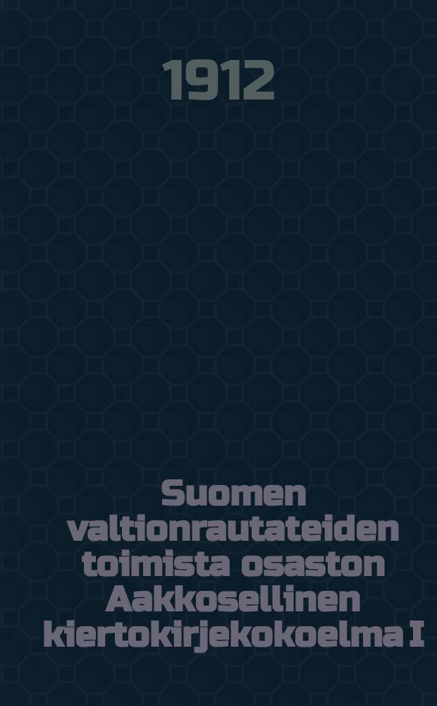 Suomen valtionrautateiden toimista osaston Aakkosellinen kiertokirjekokoelma I/I 1912