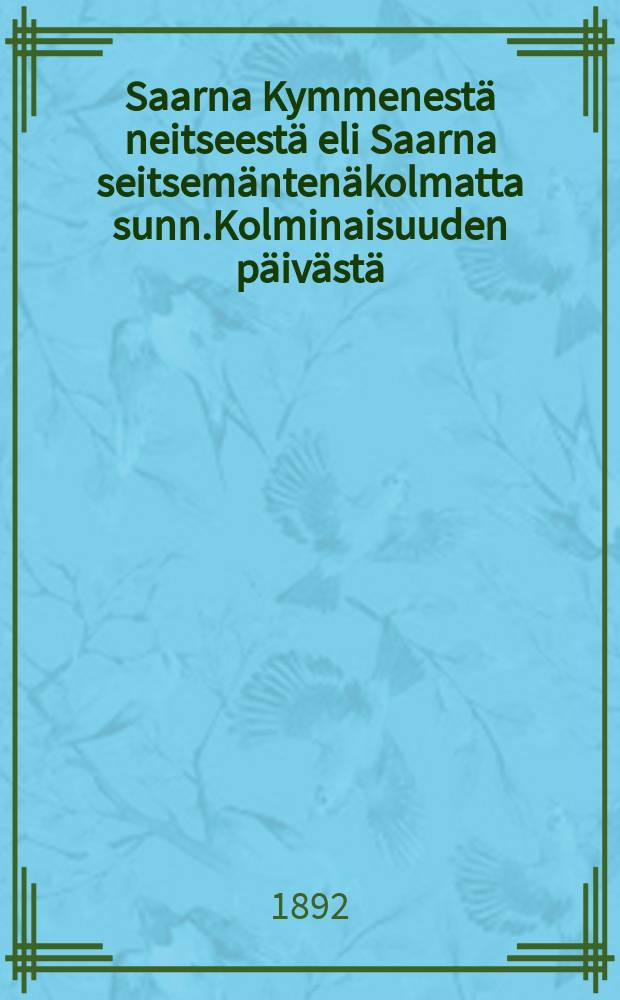 Saarna Kymmenestä neitseestä eli Saarna seitsemäntenäkolmatta sunn.Kolminaisuuden päivästä : Varoitukseksi kaikille sieluille,mutta eriomattain niille,jotka luulo-kristillisyydessä ijankaikkisuutta kohden vaeltavat