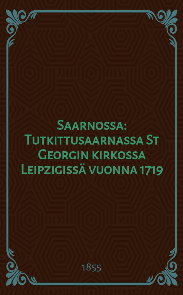 Saarnossa : Tutkittusaarnassa St Georgin kirkossa Leipzigiss&auml; vuonna 1719 : Suomennos