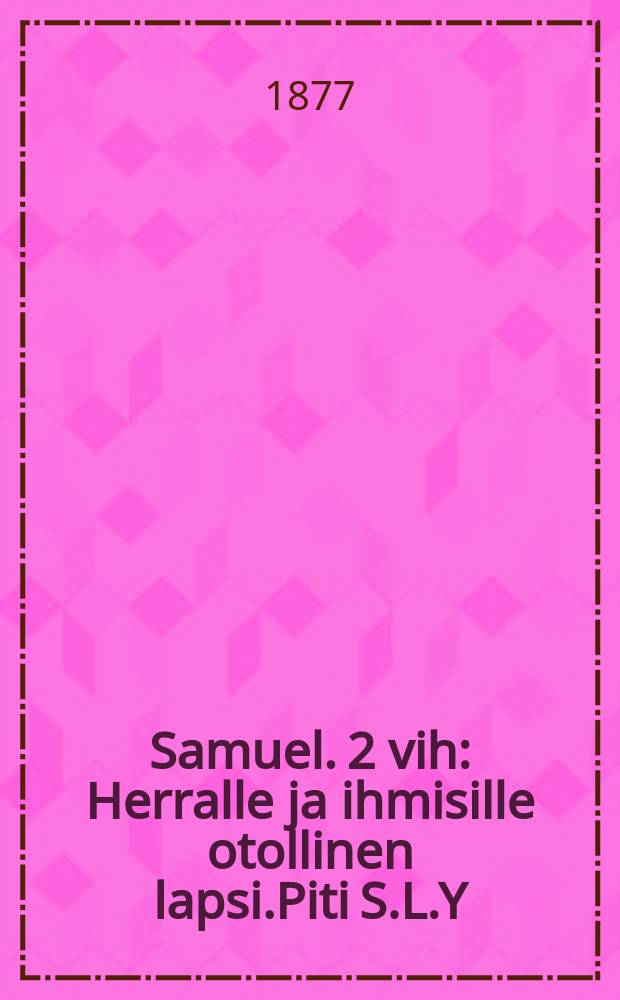 Samuel. 2 vih : Herralle ja ihmisille otollinen lapsi.Piti S.L.Y