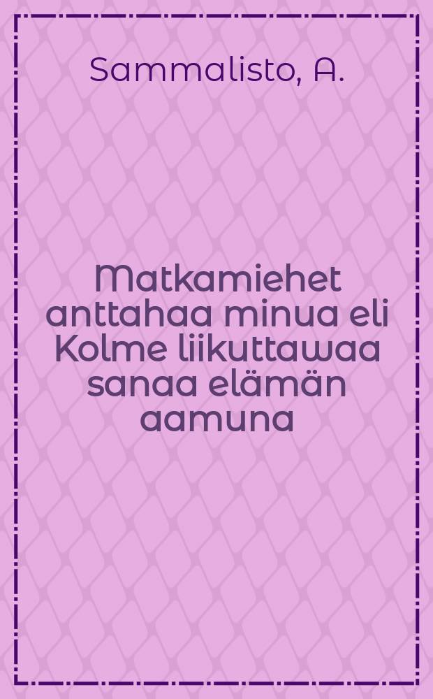 Matkamiehet anttahaa minua eli Kolme liikuttawaa sanaa elämän aamuna