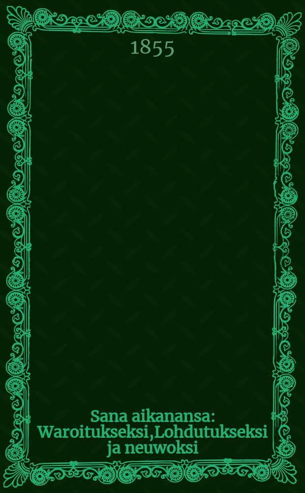 Sana aikanansa : Waroitukseksi,Lohdutukseksi ja neuwoksi