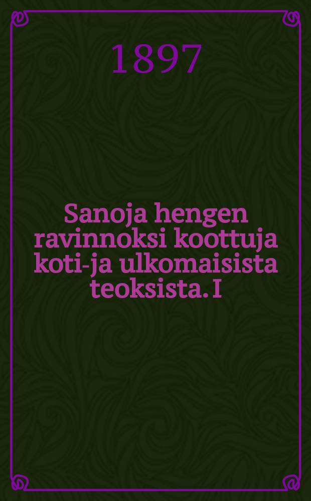 Sanoja hengen ravinnoksi koottuja koti-ja ulkomaisista teoksista. I