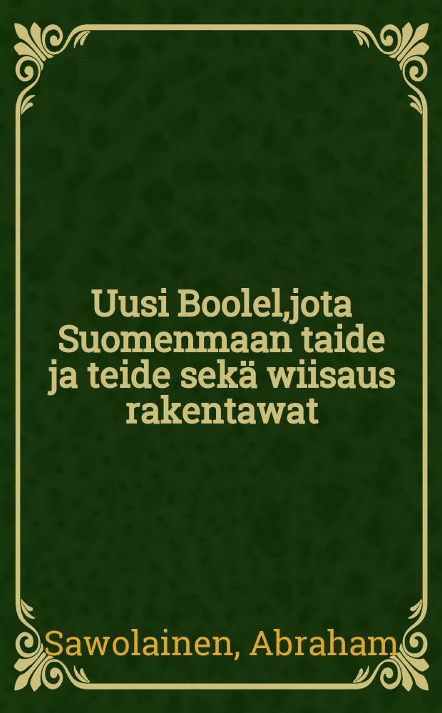 Uusi Boolel,jota Suomenmaan taide ja teide sekä wiisaus rakentawat