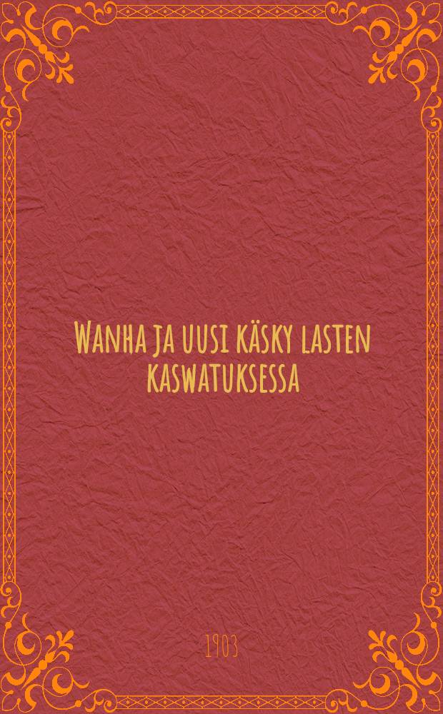 Wanha ja uusi käsky lasten kaswatuksessa : Suomennos