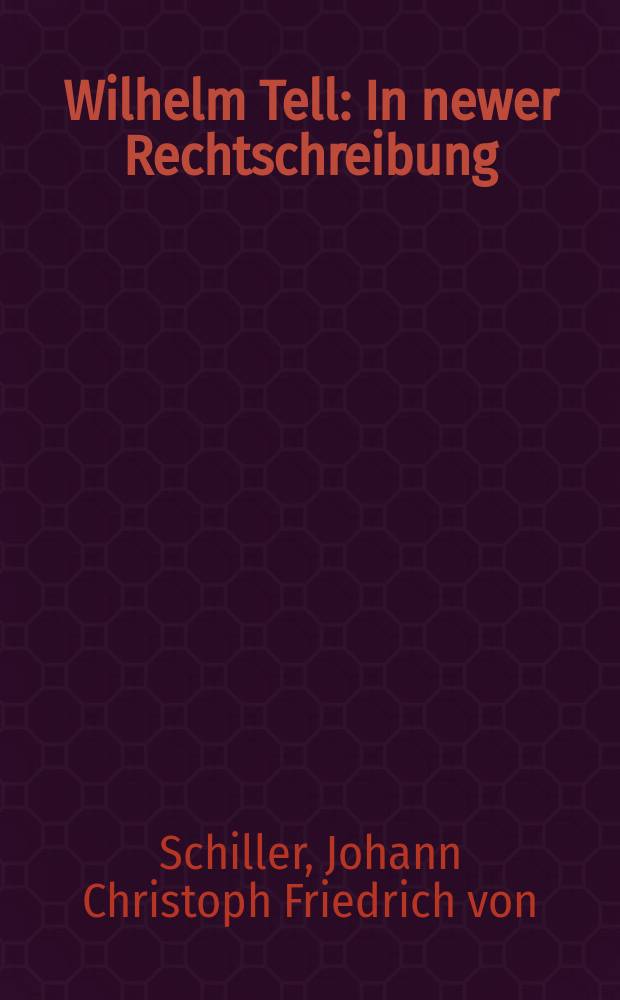 Wilhelm Tell : In newer Rechtschreibung : Opiskelevaa nuorisoa varten ulosannettu ynnä historiallisen johdatuksen sekä sananselitysten ja asiantietojen kanssa