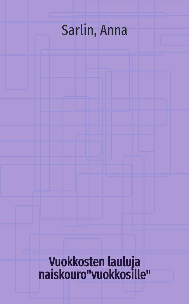 Vuokkosten lauluja naiskouro"vuokkosille"