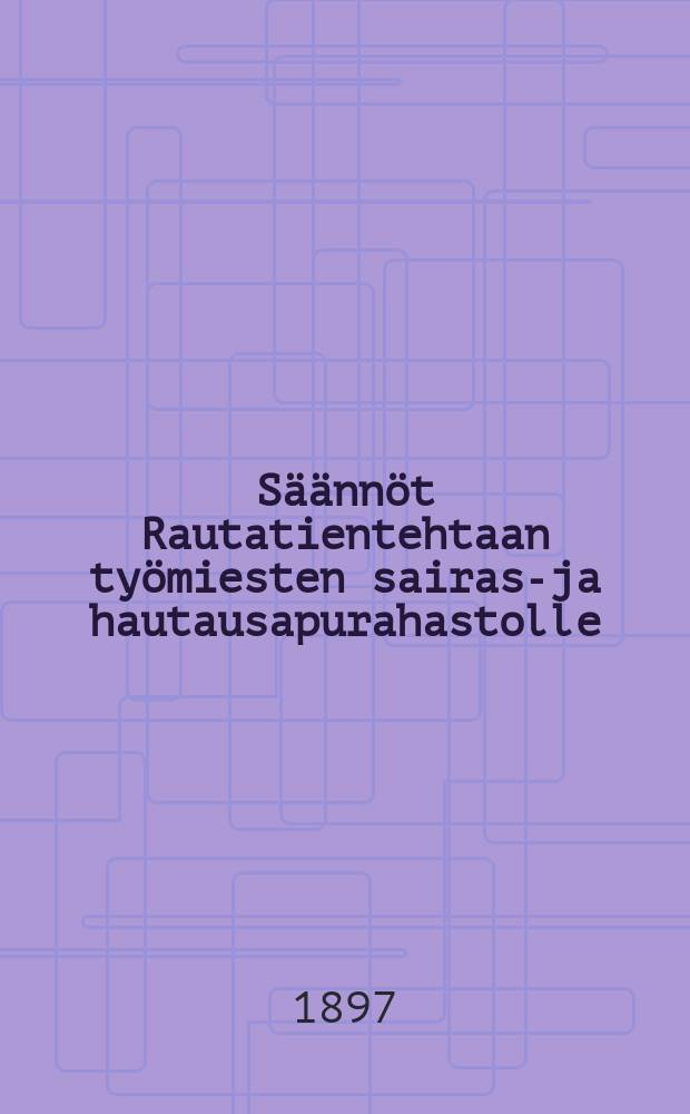 Säännöt Rautatientehtaan työmiesten sairas-ja hautausapurahastolle