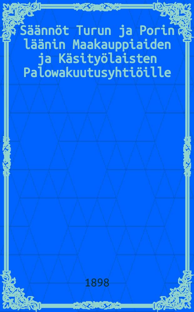 Säännöt Turun ja Porin läänin Maakauppiaiden ja Käsityölaisten Palowakuutusyhtiöille