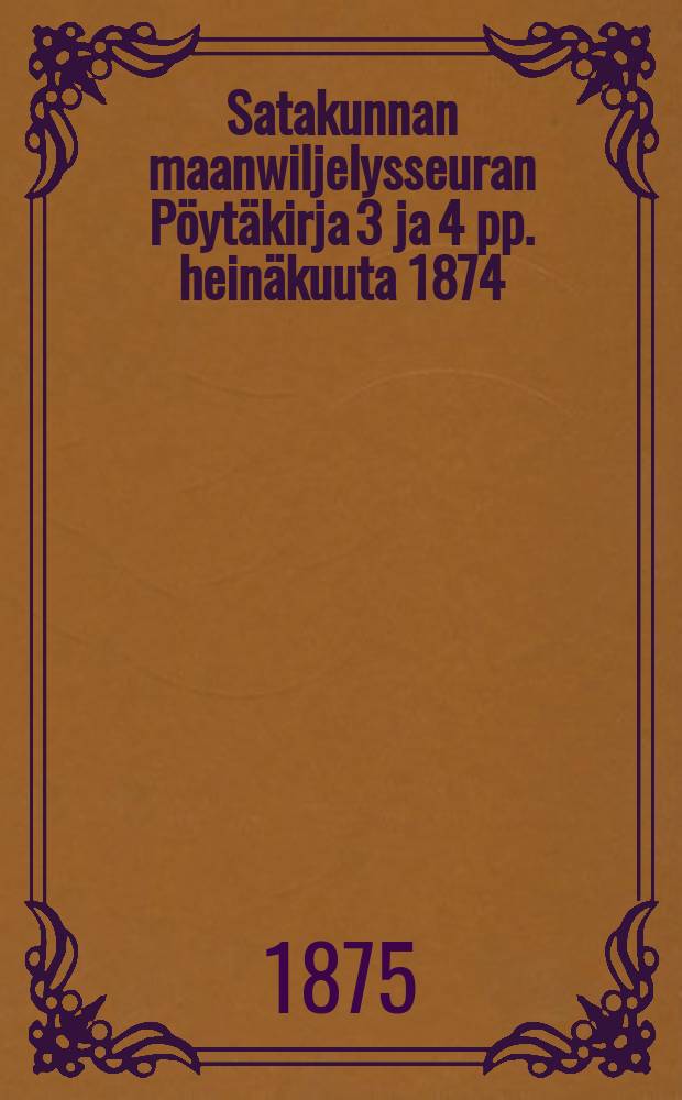 Satakunnan maanwiljelysseuran Pöytäkirja 3 ja 4 pp. heinäkuuta 1874