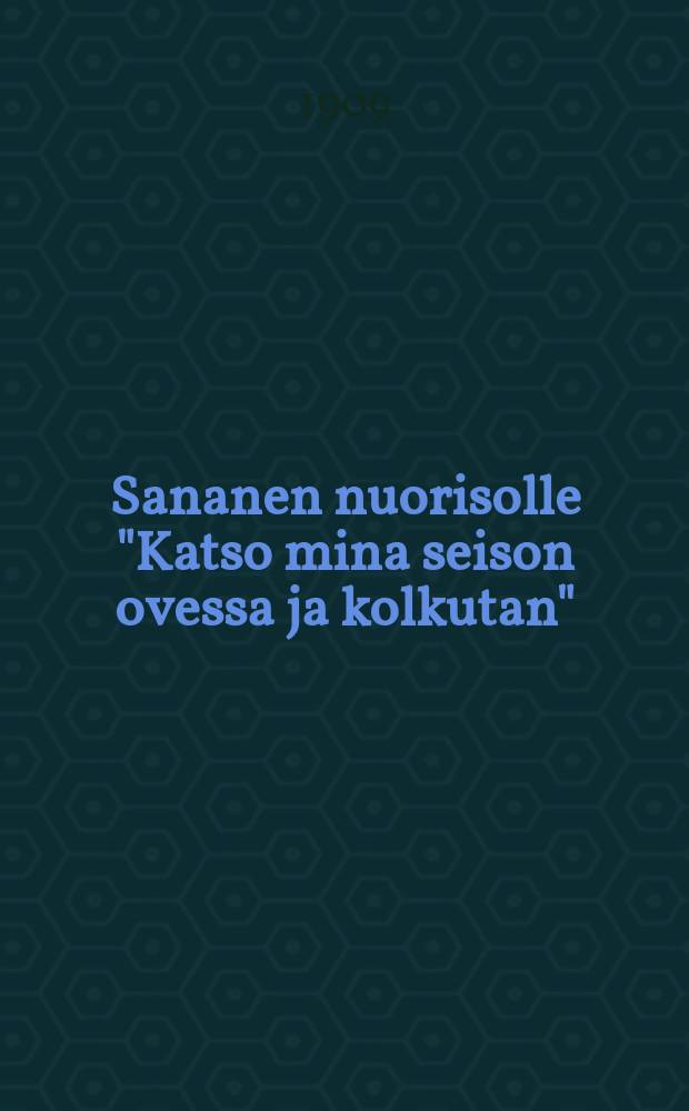 Sananen nuorisolle "Katso mina seison ovessa ja kolkutan"
