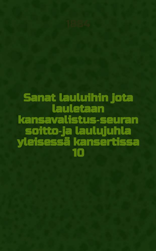 Sanat lauluihin jota lauletaan kansavalistus-seuran soitto-ja laulujuhla yleisessä kansertissa 10/V 1884