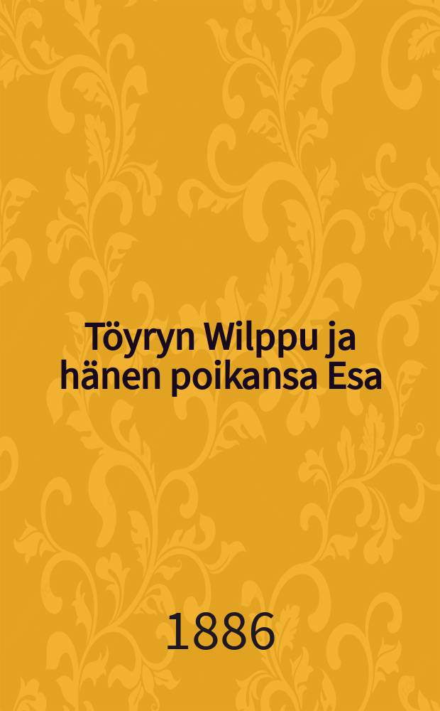 Töyryn Wilppu ja hänen poikansa Esa : Eli onneton perintö