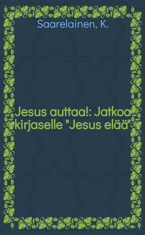 Jesus auttaa! : Jatkoa kirjaselle "Jesus elää" : Muutamia lohdutuksensanoja murheellisille sieluille matkalla taivaalliseen kotiin