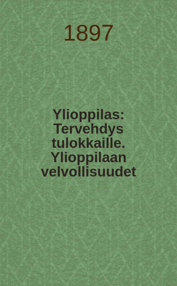Ylioppilas : Tervehdys tulokkaille. Ylioppilaan velvollisuudet;neuvoja omistetut Pohjalais-osakunnalle