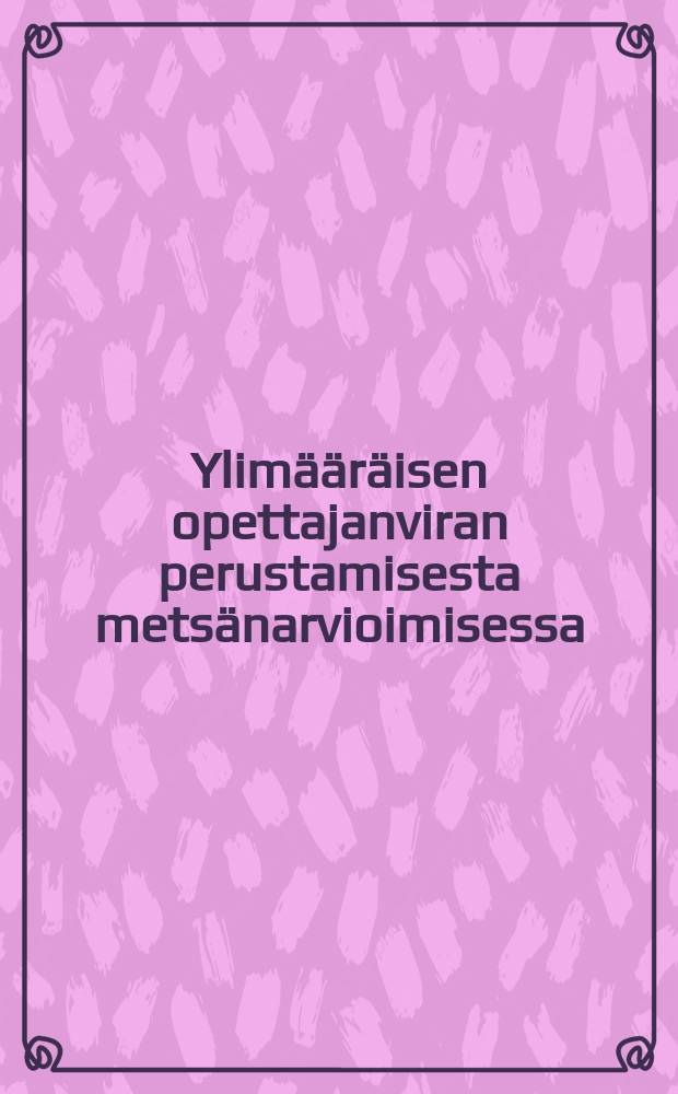 Ylim&auml;&auml;r&auml;isen opettajanviran perustamisesta mets&auml;narvioimisessa : 1912 №13