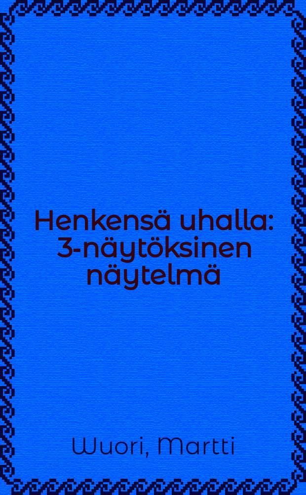 Henkensä uhalla : 3-näytöksinen näytelmä
