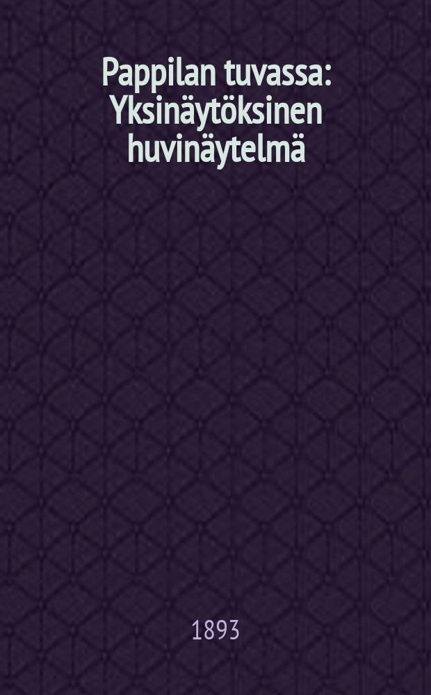 Pappilan tuvassa : Yksinäytöksinen huvinäytelmä : Näytelty ensi kerran suomalaisessa teatterissa Helsingissä 18 p:nätammikuuta v. 1893