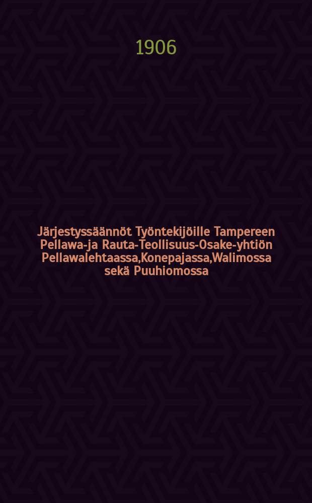 Järjestyssäännöt Työntekijöille Tampereen Pellawa-ja Rauta-Teollisuus-Osake-yhtiön Pellawalehtaassa,Konepajassa,Walimossa sekä Puuhiomossa