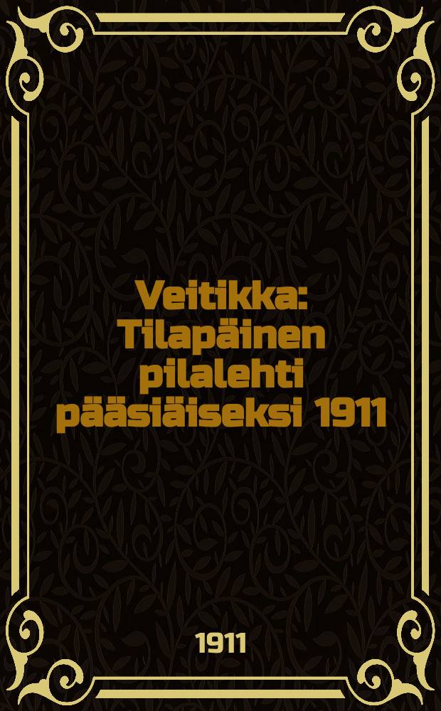 Veitikka : Tilapäinen pilalehti pääsiäiseksi 1911