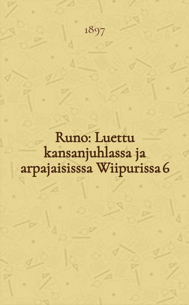 Runo : Luettu kansanjuhlassa ja arpajaisisssa Wiipurissa 6/VI 1897