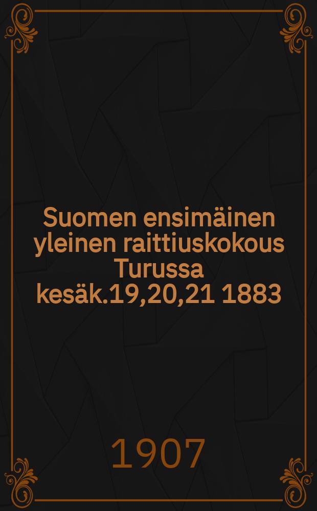 Suomen ensimäinen yleinen raittiuskokous Turussa kesäk.19,20,21 1883