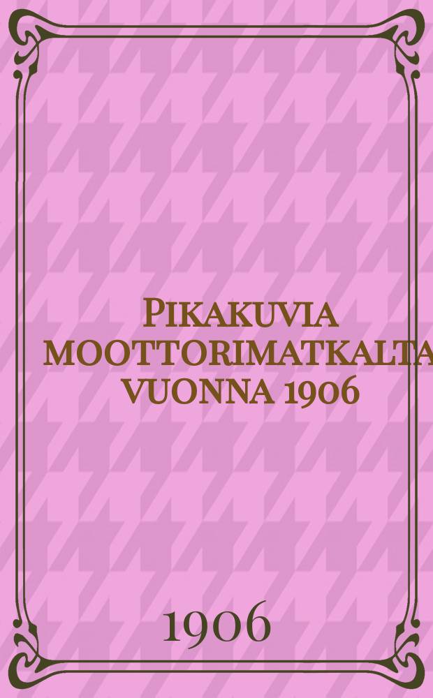 Pikakuvia moottorimatkalta vuonna 1906 : Kaksi osaa
