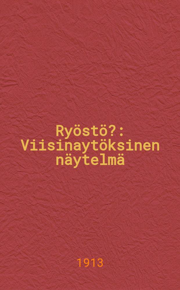 Ryöstö? : Viisinaytöksinen näytelmä