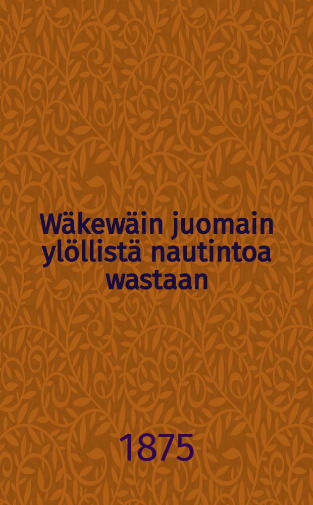 Wäkewäin juomain ylöllistä nautintoa wastaan