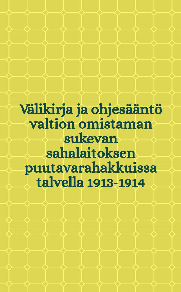Välikirja ja ohjesääntö valtion omistaman sukevan sahalaitoksen puutavarahakkuissa talvella 1913-1914