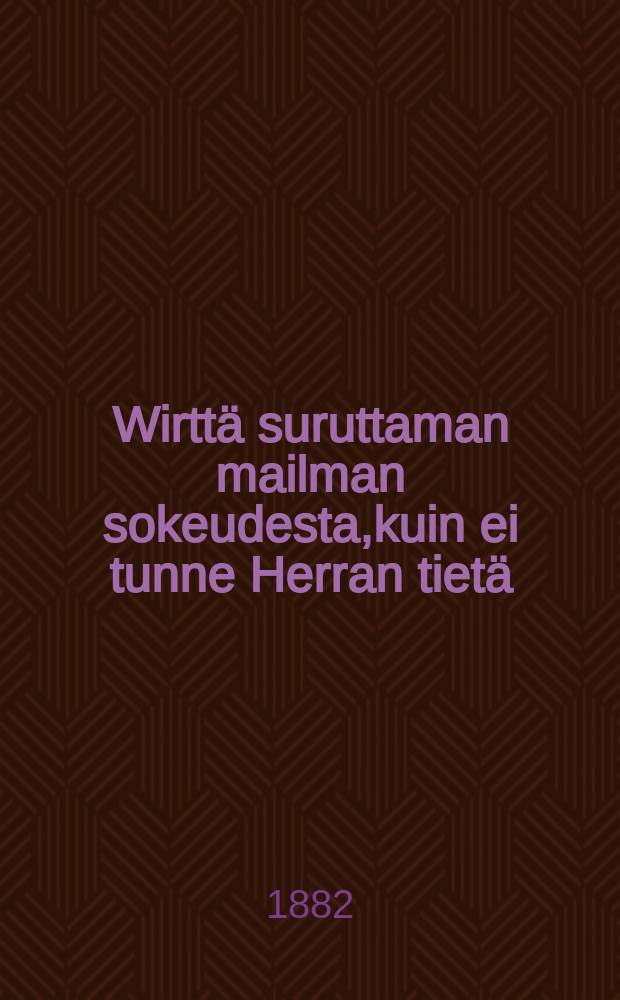 Wirttä suruttaman mailman sokeudesta,kuin ei tunne Herran tietä