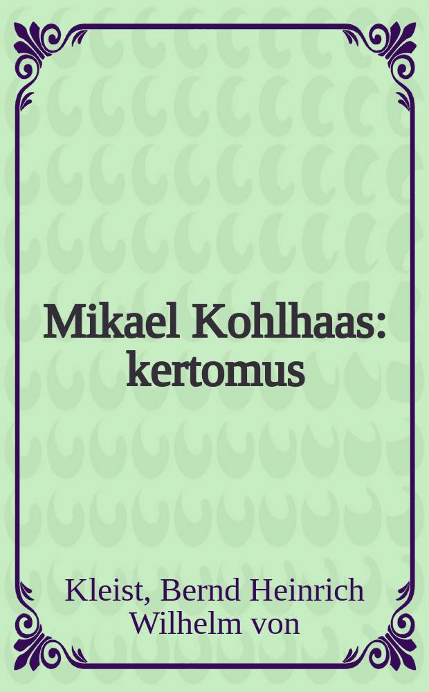Mikael Kohlhaas : kertomus : Saksan kielesta suomennettu