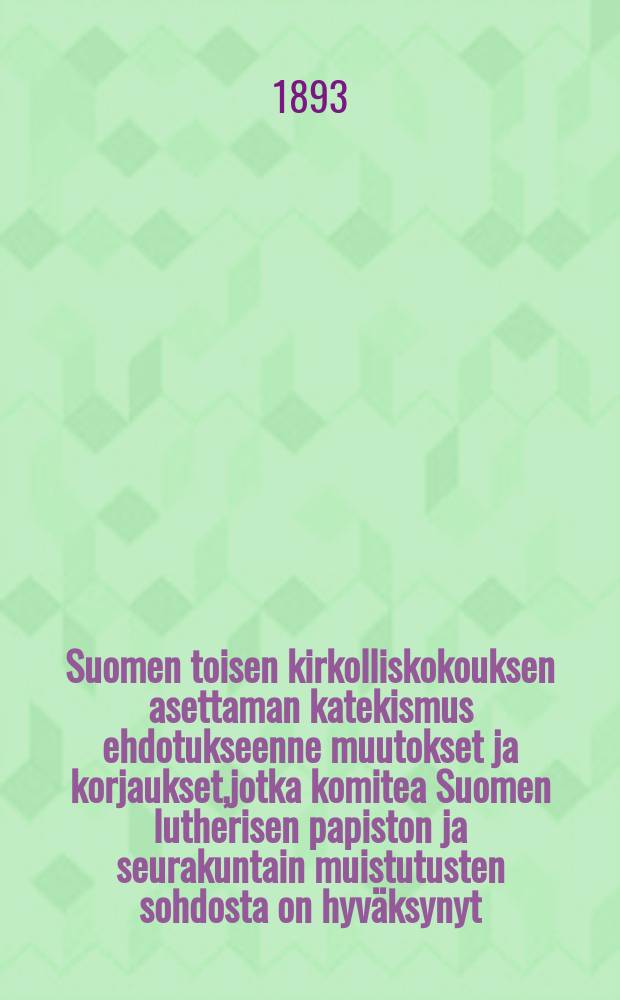 Suomen toisen kirkolliskokouksen asettaman katekismus ehdotukseenne muutokset ja korjaukset,jotka komitea Suomen lutherisen papiston ja seurakuntain muistutusten sohdosta on hyväksynyt