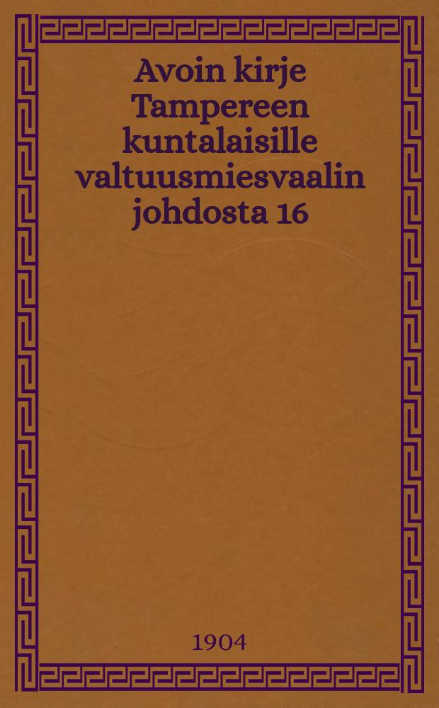 Avoin kirje Tampereen kuntalaisille valtuusmiesvaalin johdosta 16/XII 1904