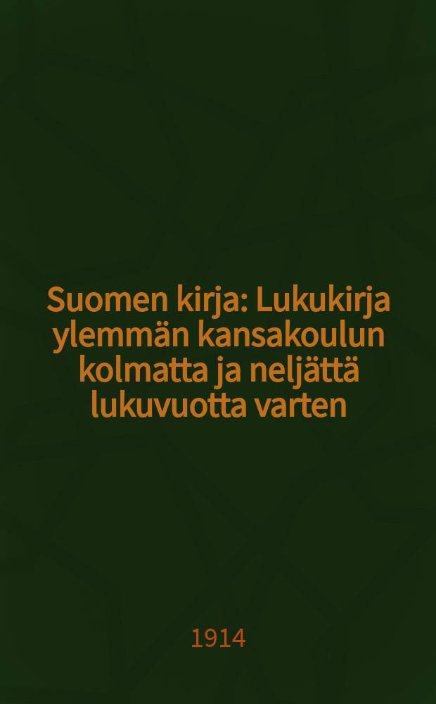 Suomen kirja : Lukukirja ylemmän kansakoulun kolmatta ja neljättä lukuvuotta varten