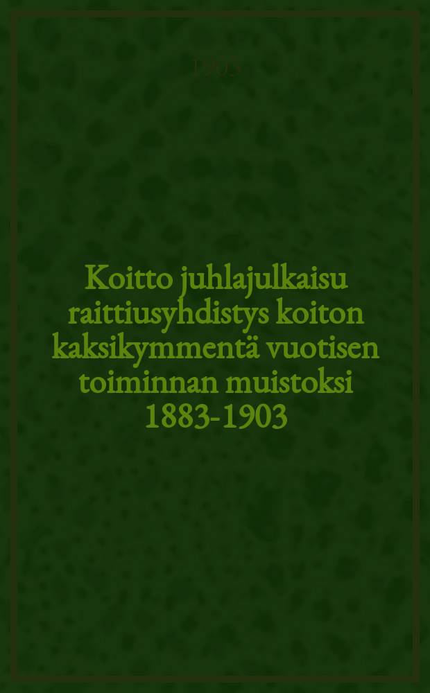 Koitto juhlajulkaisu raittiusyhdistys koiton kaksikymmentä vuotisen toiminnan muistoksi 1883-1903